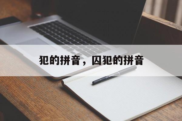 犯的拼音，囚犯的拼音-第1张图片-