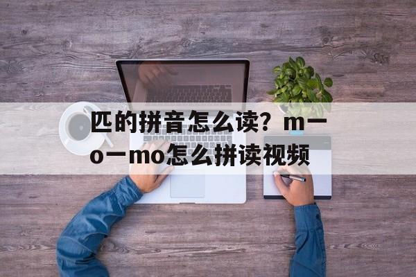 匹的拼音怎么读？m一o一mo怎么拼读视频-第1张图片-