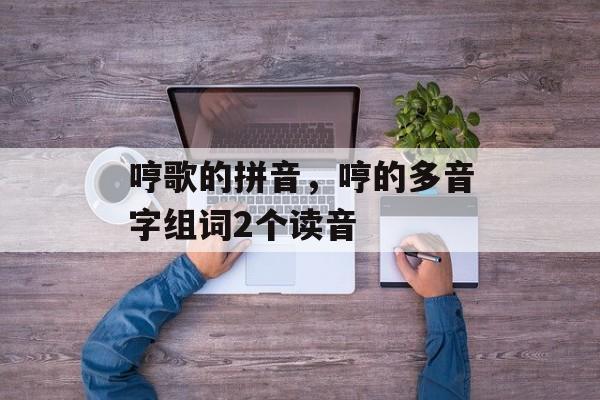哼歌的拼音，哼的多音字组词2个读音-第1张图片-