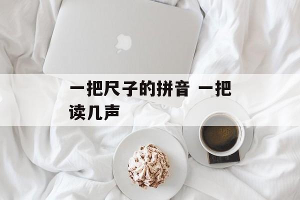 一把尺子的拼音 一把读几声-第1张图片-