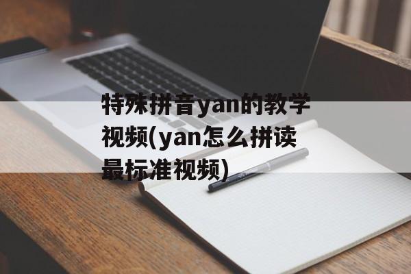 特殊拼音yan的教学视频(yan怎么拼读最标准视频)-第1张图片-