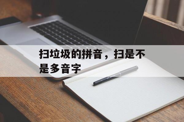 扫垃圾的拼音，扫是不是多音字-第1张图片-
