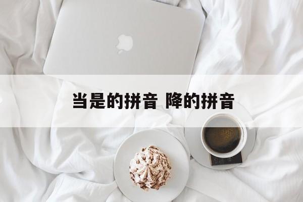 当是的拼音 降的拼音-第1张图片-