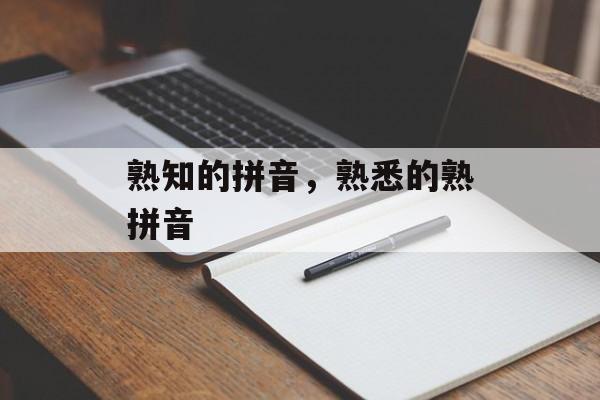 熟知的拼音，熟悉的熟拼音-第1张图片-