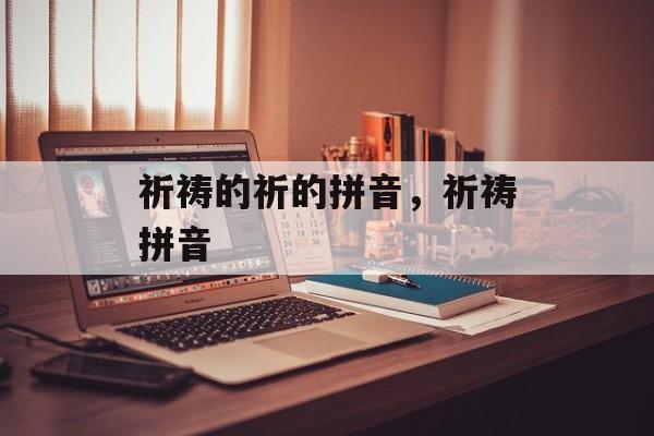 祈祷的祈的拼音，祈祷拼音-第1张图片-