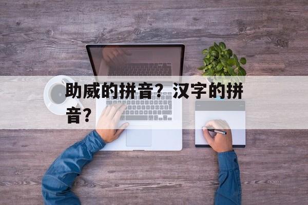 助威的拼音？汉字的拼音？-第1张图片-