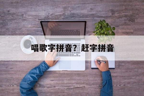 唱歌字拼音？赶字拼音-第1张图片-
