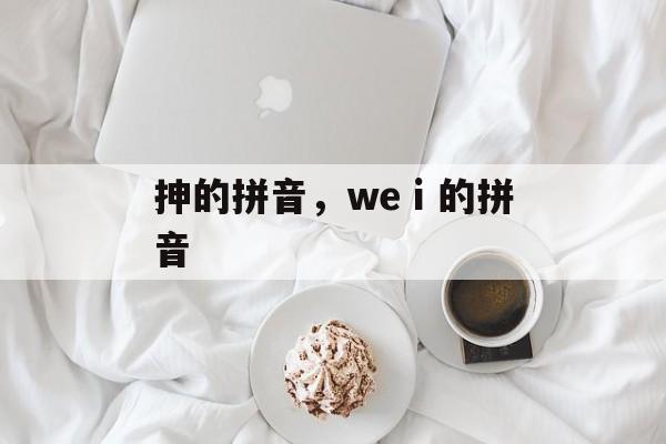 抻的拼音，weⅰ的拼音-第1张图片-