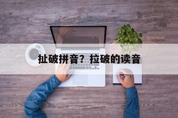 扯破拼音？拉破的读音-第1张图片-