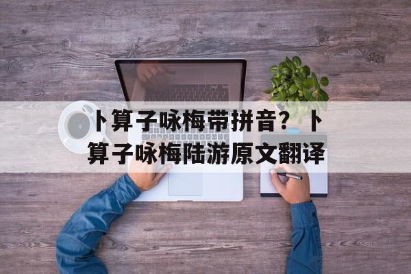 卜算子咏梅带拼音？卜算子咏梅陆游原文翻译-第1张图片-