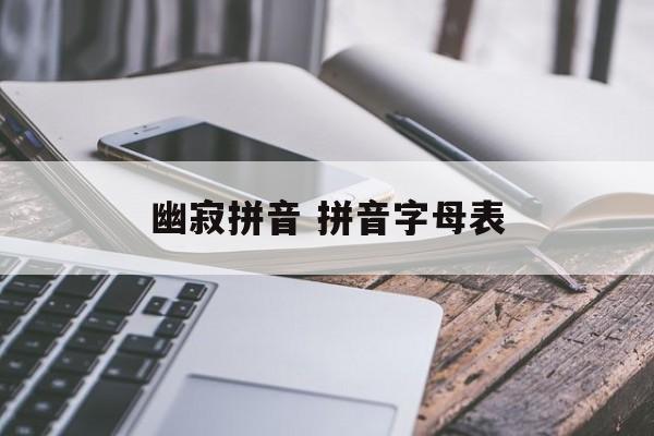 幽寂拼音 拼音字母表-第1张图片-