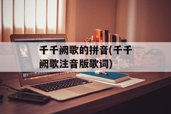 千千阙歌的拼音(千千阙歌注音版歌词)-第1张图片-