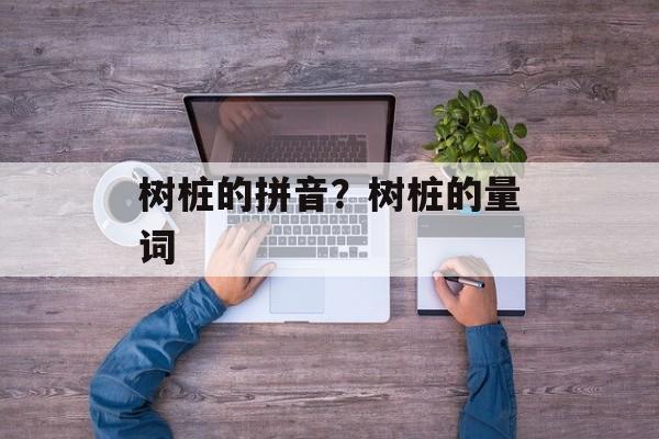 树桩的拼音？树桩的量词-第1张图片-