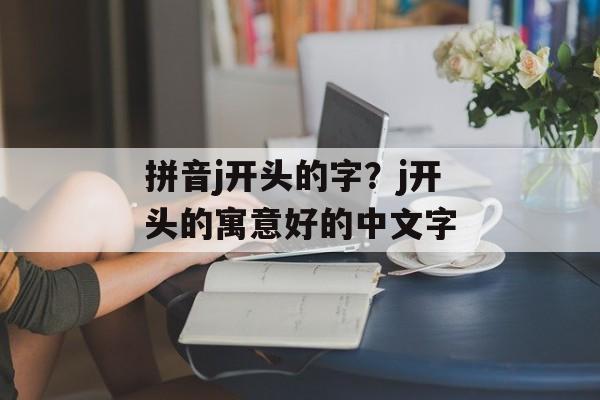 拼音j开头的字？j开头的寓意好的中文字-第1张图片-