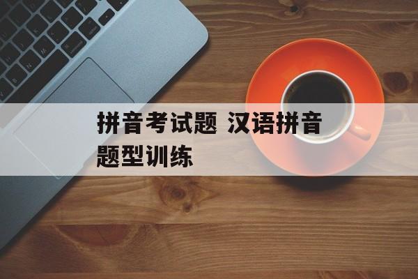 拼音考试题 汉语拼音题型训练-第1张图片-