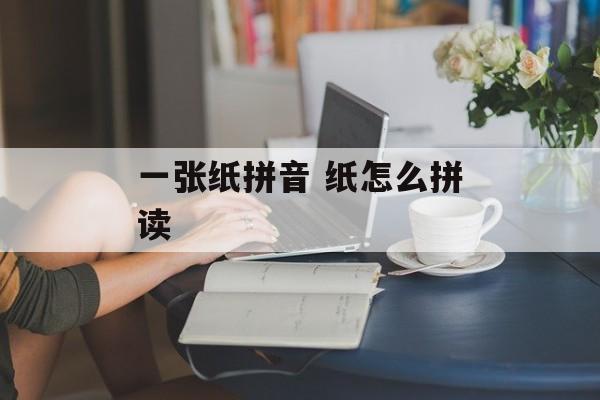 一张纸拼音 纸怎么拼读-第1张图片-