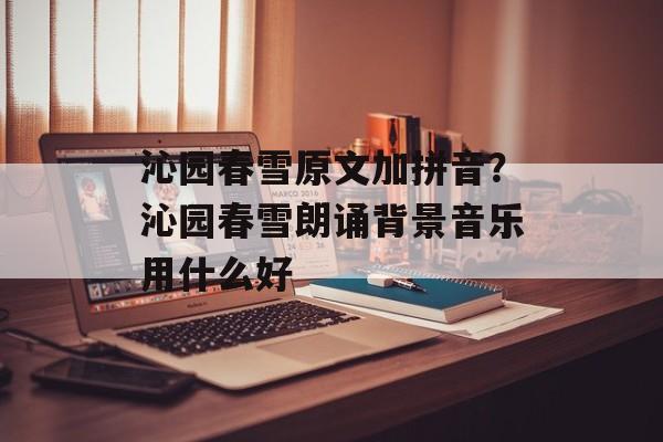 沁园春雪原文加拼音？沁园春雪朗诵背景音乐用什么好-第1张图片-
