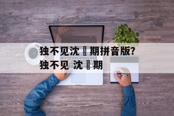 独不见沈佺期拼音版？独不见 沈佺期-第1张图片-