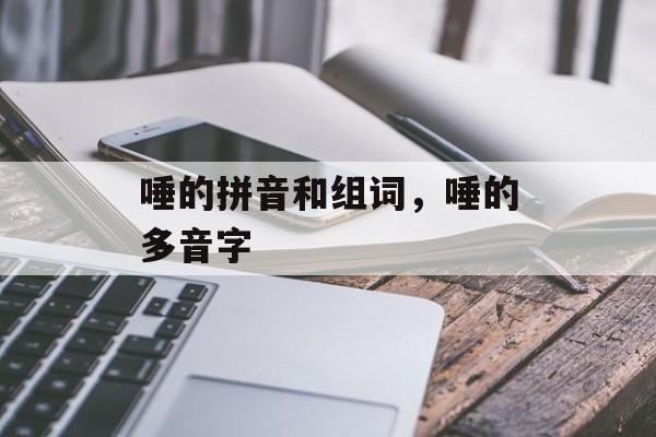 唾的拼音和组词，唾的多音字-第1张图片-