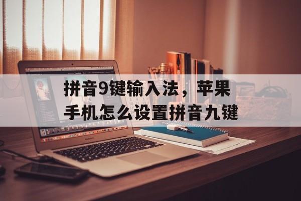 拼音9键输入法，苹果手机怎么设置拼音九键-第1张图片-