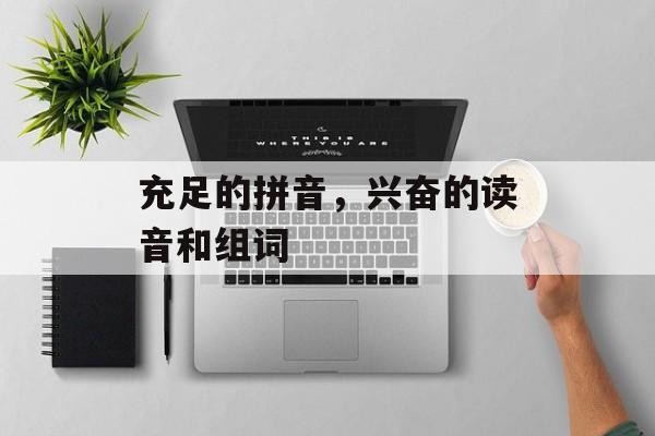 充足的拼音，兴奋的读音和组词-第1张图片-