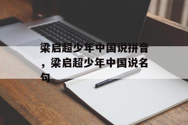 梁启超少年中国说拼音，梁启超少年中国说名句-第1张图片-