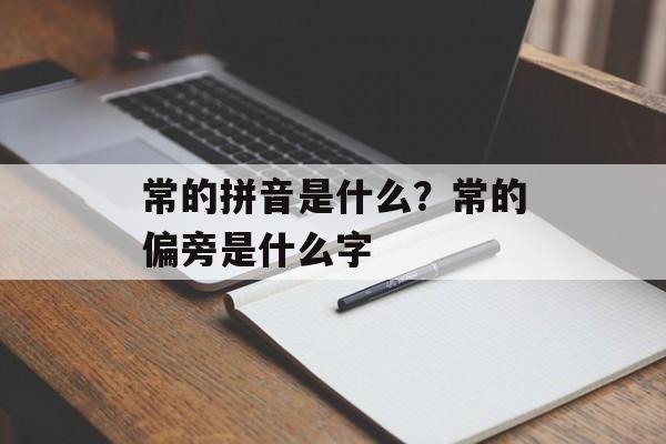 常的拼音是什么？常的偏旁是什么字-第1张图片-