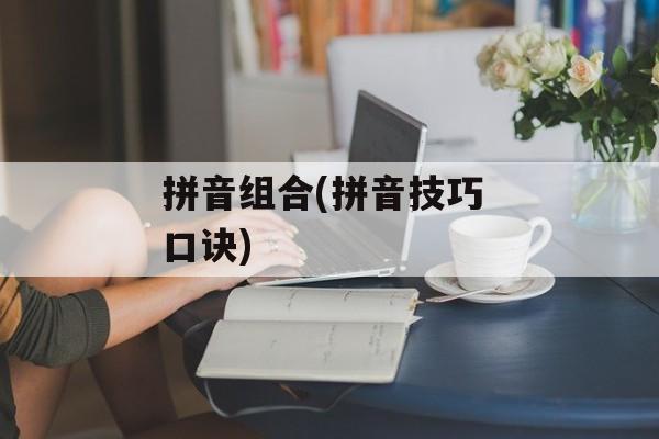 拼音组合(拼音技巧 口诀)-第1张图片-