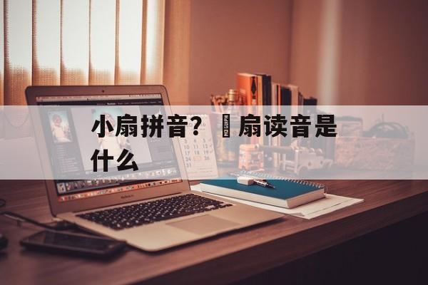 小扇拼音？脕扇读音是什么-第1张图片-