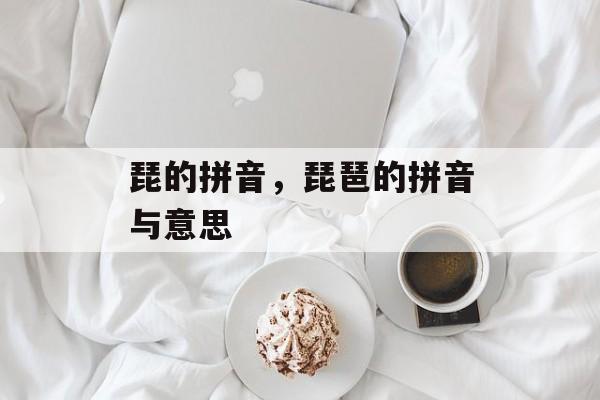 琵的拼音，琵琶的拼音与意思-第1张图片-
