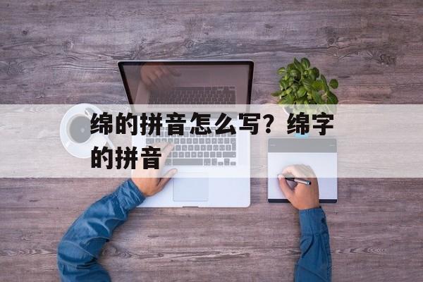 绵的拼音怎么写？绵字的拼音-第1张图片-