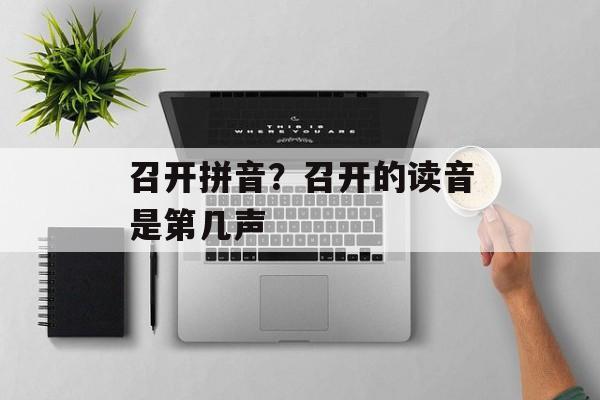 召开拼音？召开的读音是第几声-第1张图片-