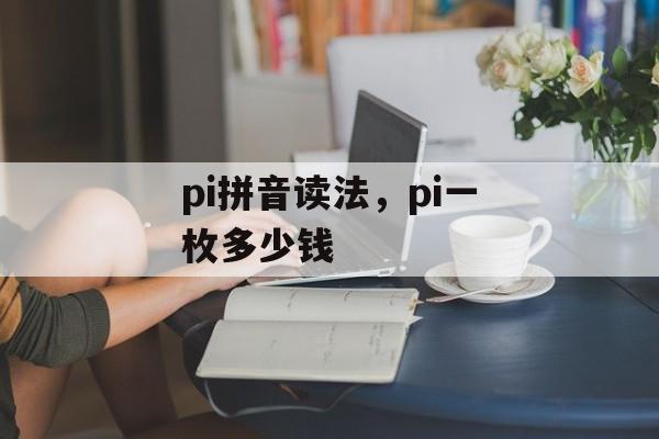 pi拼音读法，pi一枚多少钱-第1张图片-