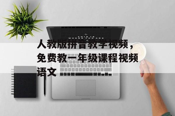 人教版拼音教学视频，免费教一年级课程视频语文-第1张图片-