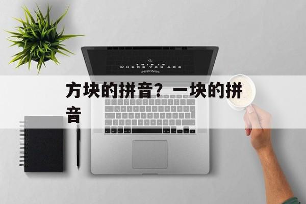 方块的拼音？一块的拼音-第1张图片-