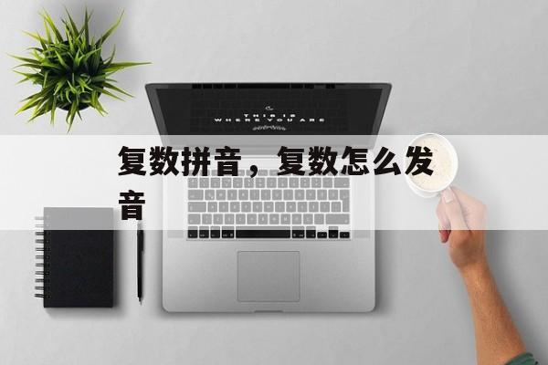 复数拼音，复数怎么发音-第1张图片-