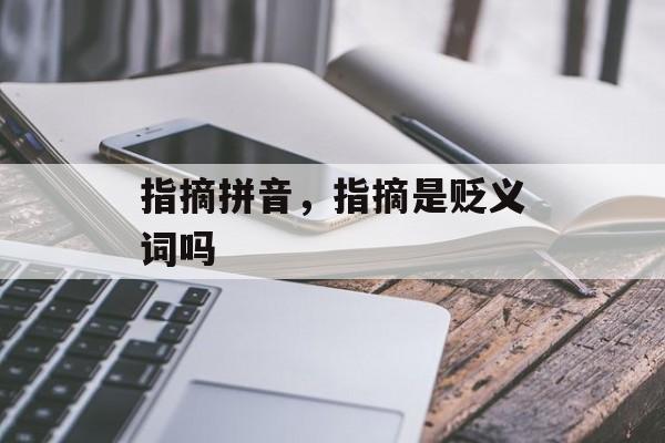 指摘拼音，指摘是贬义词吗-第1张图片-