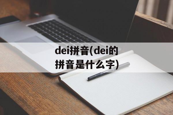 dei拼音(dei的拼音是什么字)-第1张图片-