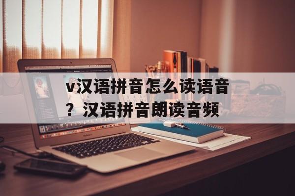 v汉语拼音怎么读语音？汉语拼音朗读音频-第1张图片-