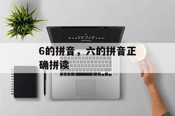 6的拼音，六的拼音正确拼读-第1张图片-