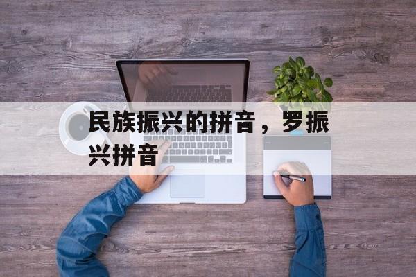 民族振兴的拼音，罗振兴拼音-第1张图片-