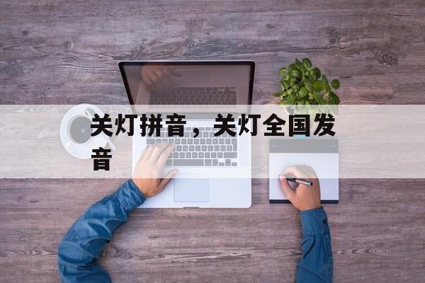 关灯拼音，关灯全国发音-第1张图片-