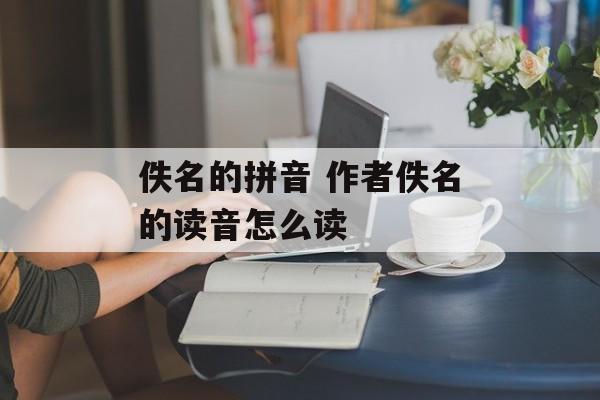 佚名的拼音 作者佚名的读音怎么读-第1张图片-