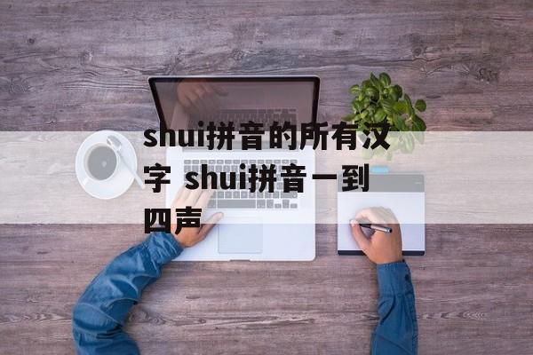 shui拼音的所有汉字 shui拼音一到四声-第1张图片-