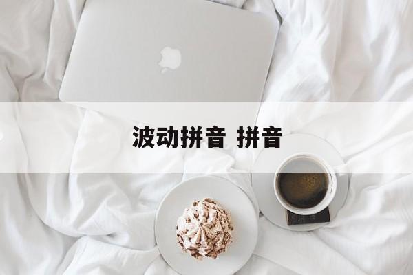 波动拼音 拼音-第1张图片-