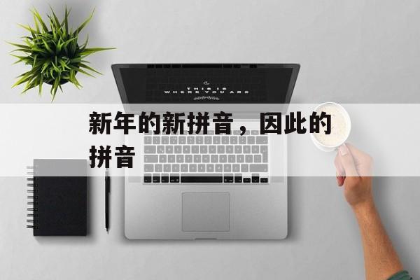 新年的新拼音，因此的拼音-第1张图片-