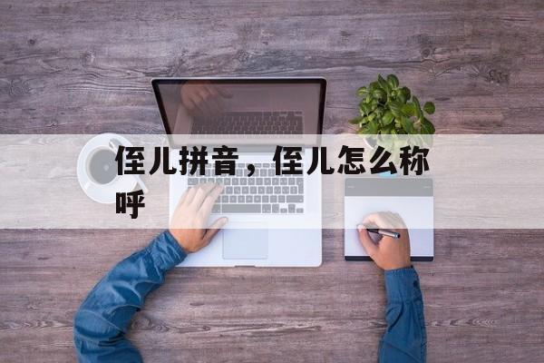 侄儿拼音，侄儿怎么称呼-第1张图片-