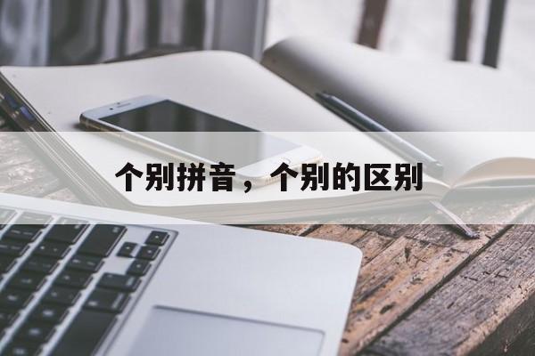 个别拼音，个别的区别-第1张图片-