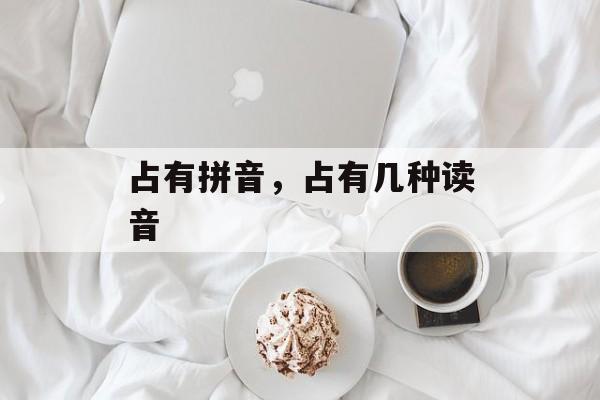 占有拼音，占有几种读音-第1张图片-