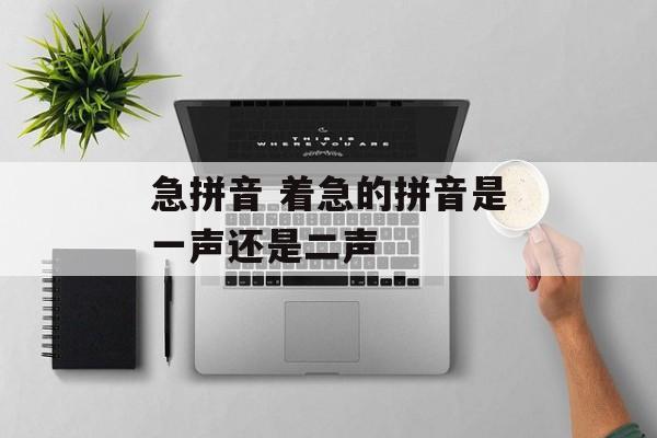 急拼音 着急的拼音是一声还是二声-第1张图片-